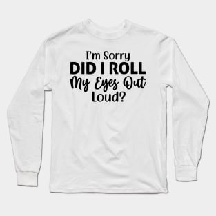 I’m sorry did I roll my eyes out loud Long Sleeve T-Shirt